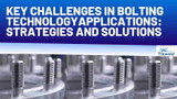 Key Challenges in Bolting Technology Applications: Strategies and Solutions