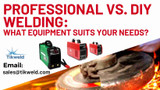 Professional vs. DIY Welding: What Equipment Suits Your Needs?