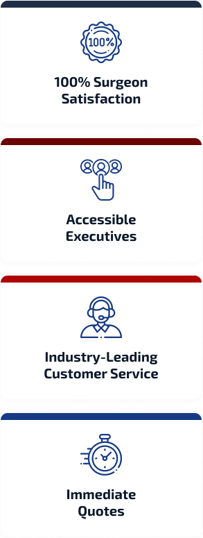 100% Surgeon Satisfaction, Accessible executives, Industry-Leading customer service, Immediate Quotes