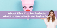 About Diva Cup for Periods: What It Is, How to Use It, and Buying Guide
