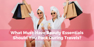 What Must-Have Beauty Essentials Should You Pack During Travels?