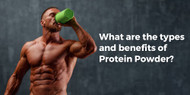 What are the types and benefits of Protein Powder?