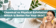 Chemical vs Physical Exfoliation: Which Is Better For Your Skin?