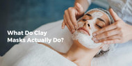 What Do Clay Masks Actually Do?