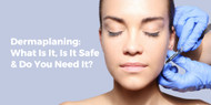 Dermaplaning: What Is It, Is It Safe & Do You Need It?