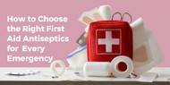 How to Choose the Right First Aid Antiseptics for Every Emergency