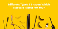 ​Different Types & Shapes: Which Mascara Is Best For You?