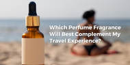 Which Perfume Fragrance Will Best Complement My Travel Experience?