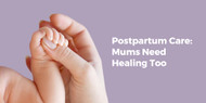 Postpartum Care: Mums Need Healing Too