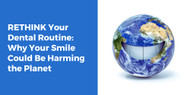 RETHINK Your Dental Routine: Why Your Smile Could Be Harming the Planet