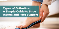Types of Orthotics: A Simple Guide to Shoe Inserts and Foot Support