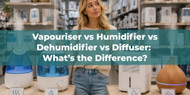 Vapouriser vs Humidifier vs Dehumidifier vs Diffuser: What’s the Difference?