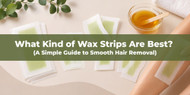 What Kind of Wax Strips Are Best? A Simple Guide to Smooth Hair Removal