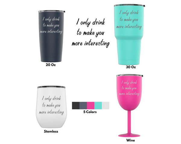 Laser Engraved I Only Drink To Make You More Interesting Stainless Steel Powder Coated Tumbler + Splash Proof Lid + 2 Straws*, Triple Wall Vacuum Insulated