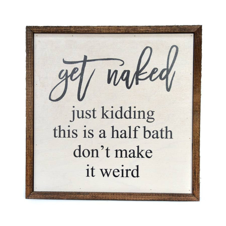 Get Naked Just Kidding This Is A Half Bath Don't Make It Weird Bathroom Sign. All our signs are build into a wooden box frame with a rustic touch. Signs are hung directly off the frame. Made in the USA

Dimensions
10" l x 10" w x 2" h