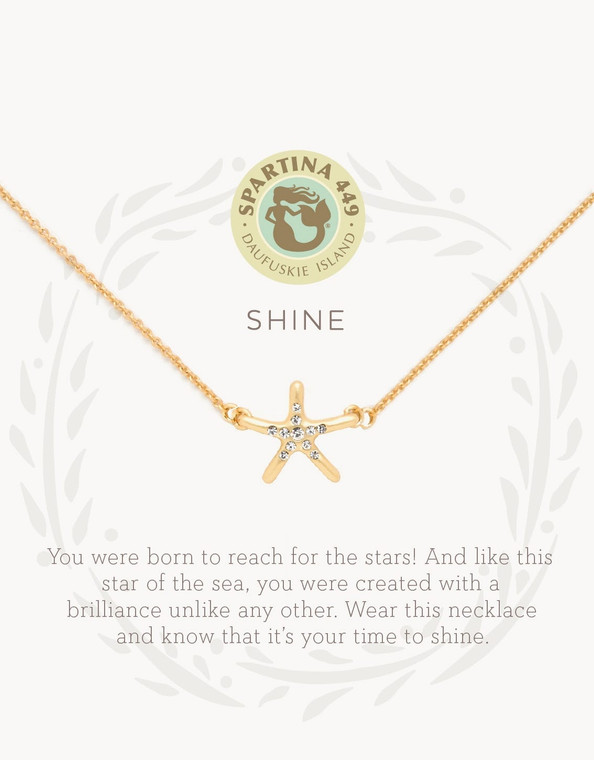SHINE

You were born to reach for the stars! And like this star of the sea, you were created with a brilliance unlike any other. Wear this necklace and know that it is your time to shine.
Our 18 KT, Gold Plated Jewelry glimmers in the glint of the bright sun, just like you.

At Spartina, we are often inspired by wandering the rustic shores of Daufuskie Island, South Carolina. It reminds us to live simply, to focus purely on the things that matter most. That means listening to your heart, following your dreams and finding yourself. We hope that wearing these delicate mementos will remind you to live simply, too...



Our Sea La Vie Collection is perfect as an extra special gift, loaded with good intentions. Our necklaces are packaged inside a beautiful gift box with corresponding sentiment.

DETAILS
18 KT matte gold plating
Glass crystals
Length: 16 to 18 in. adjustable
Width: 1 cm
Depth: 1 cm
All Sea La Vie Collection jewelry is packaged inside a beautiful gift box with a corresponding sentiment.