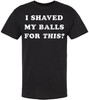 I Shaved My Balls For This? Printed T-Shirt Funny Adult Humor Sarcastic 100% Cotton Crewneck Tee