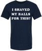I Shaved My Balls For This? Printed T-Shirt Funny Adult Humor Sarcastic 100% Cotton Crewneck Tee