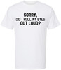 Sorry, Did I Roll My Eyes Out Loud? Printed T-Shirt Funny Sarcastic Humor Cotton Crewneck Tee