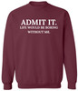Admit It Life Would Be Boring Without Me Printed Sweatshirt Funny Attitude Quote Cotton Blend Crewneck Pullover