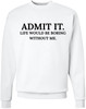 Admit It Life Would Be Boring Without Me Printed Sweatshirt Funny Attitude Quote Cotton Blend Crewneck Pullover