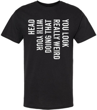 You Look Really Weird Doing That With Your Head Printed T-Shirt Funny Sarcastic Humor 100% Cotton Tee