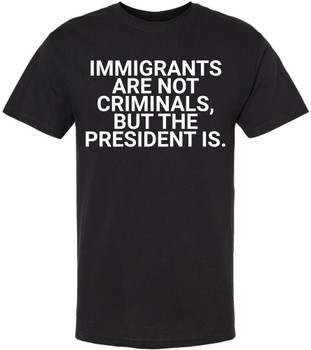 Immigrants Are Not Criminals But The President Is Printed T-Shirt | Political Activist & Social Justice Shirt
