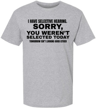 I Have Selective Hearing Funny Printed T-Shirt | Sarcastic Quote Tee “Sorry You Weren’t Selected” Humor Gift