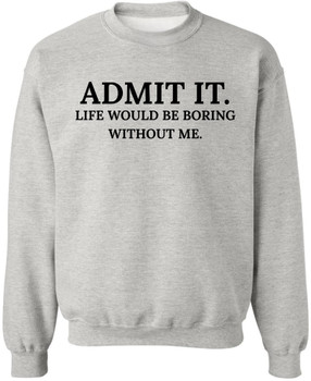 Admit It Life Would Be Boring Without Me Printed Sweatshirt Funny Attitude Quote Cotton Blend Crewneck Pullover