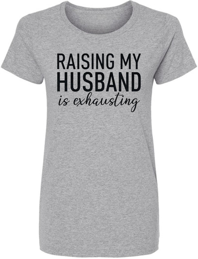 Raising My Husband Is Exhausting Printed T-Shirt Funny Wife Shirt 100% Cotton Crewneck Tee