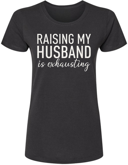 Raising My Husband Is Exhausting Printed T-Shirt Funny Wife Shirt 100% Cotton Crewneck Tee