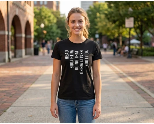 You Look Really Weird Doing That With Your Head Printed T-Shirt Funny Sarcastic Humor 100% Cotton Tee