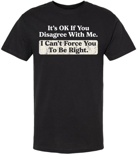 It's OK If You Disagree With Me I Can't Force You To Be Right Printed T-Shirt Funny Sarcastic 100% Cotton Tee