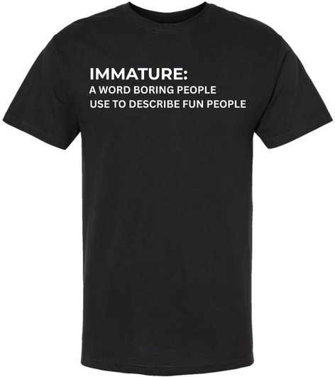 Immature A Word Boring People Use To Describe Fun People Printed T-Shirt Sarcastic Graphic 100% Cotton Tee
