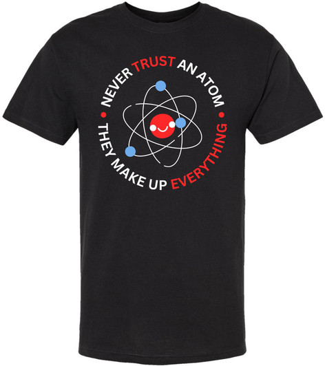 Never Trust An Atom They Make Up Everything Printed T-Shirt Science Humor 100% Cotton Crewneck Tee