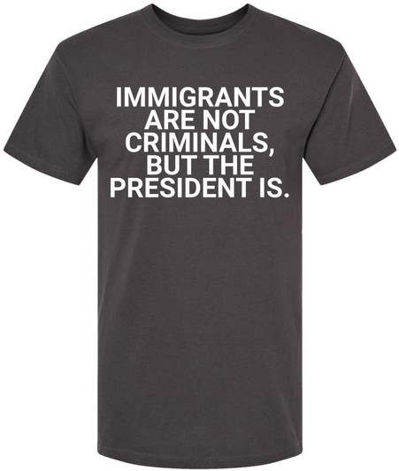 Immigrants Are Not Criminals But The President Is Printed T-Shirt | Political Activist & Social Justice Shirt