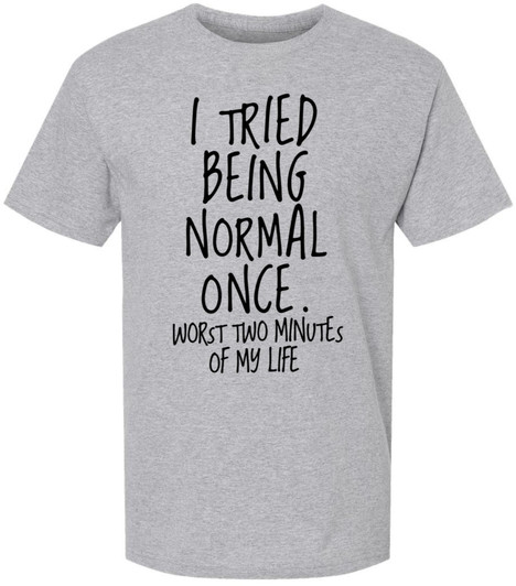 I Tried Being Normal Once Worst Two Minutes Of My Life Printed T-Shirt Funny Sarcastic Humor 100% Cotton Tee