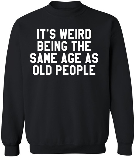 It’s Weird Being The Same Age As Old People Printed Sweatshirt Funny Sarcastic Humor Crewneck Pullover