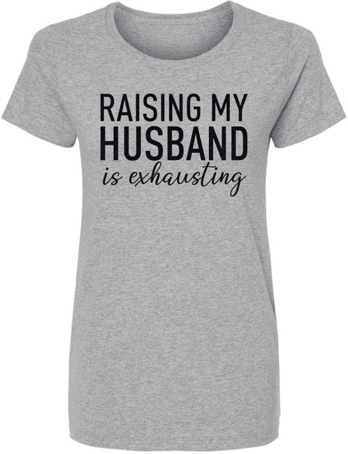 Raising My Husband Is Exhausting Printed T-Shirt Funny Wife Shirt 100% Cotton Crewneck Tee