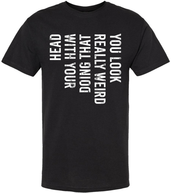 You Look Really Weird Doing That With Your Head Printed T-Shirt Funny Sarcastic Humor 100% Cotton Tee