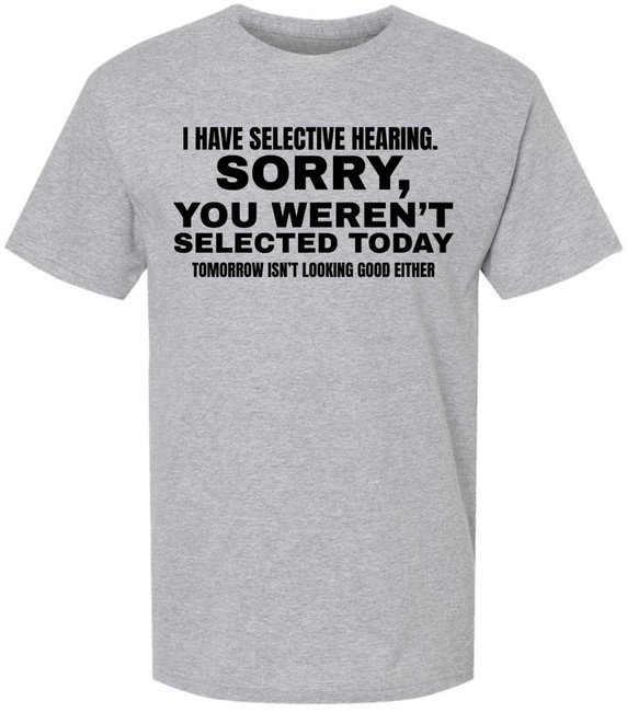 I Have Selective Hearing Funny Printed T-Shirt | Sarcastic Quote Tee “Sorry You Weren’t Selected” Humor Gift