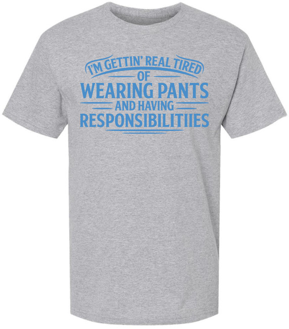 I’m Getting Real Tired of Wearing Pants and Having Responsibilities Printed T-Shirt Funny Sarcastic Cotton Crewneck Tee
