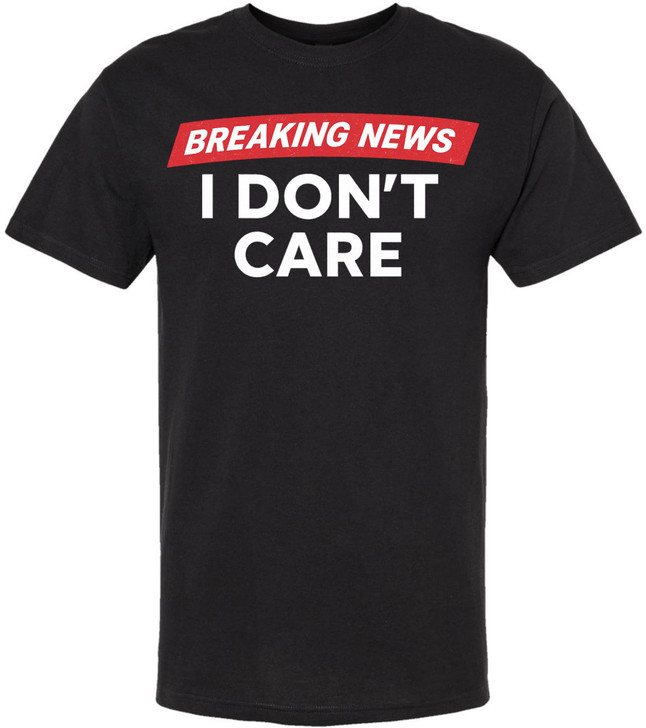 Breaking News I Don’t Care Printed T-Shirt | Funny Sarcastic Graphic Tee for Men Women | Humor Quote Tee Gift, Black