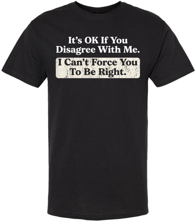 It's OK If You Disagree With Me I Can't Force You To Be Right Printed T-Shirt Funny Sarcastic 100% Cotton Tee