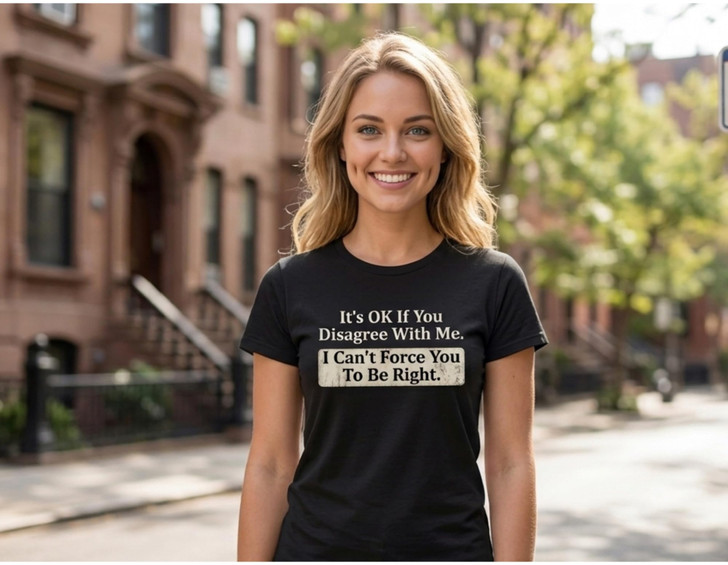 It's OK If You Disagree With Me I Can't Force You To Be Right Printed T-Shirt Funny Sarcastic 100% Cotton Tee