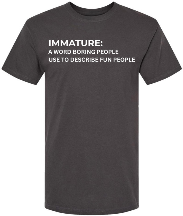 Immature A Word Boring People Use To Describe Fun People Printed T-Shirt Sarcastic Graphic 100% Cotton Tee
