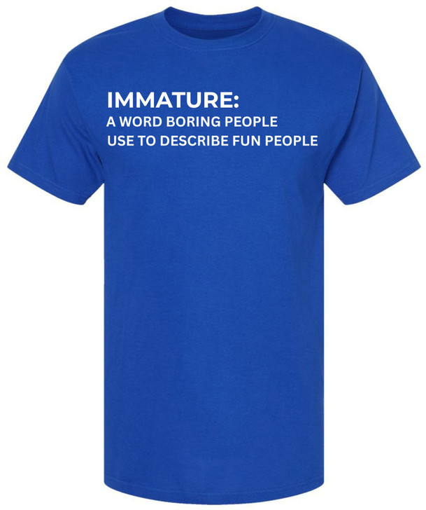 Immature A Word Boring People Use To Describe Fun People Printed T-Shirt Sarcastic Graphic 100% Cotton Tee
