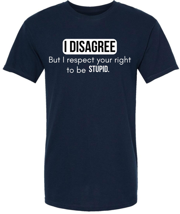 I Disagree But I Respect Your Right To Be Stupid Printed T-Shirt Sarcastic Witty Statement 100% Cotton Tee