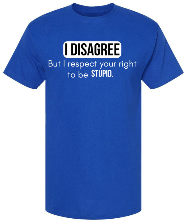 I Disagree But I Respect Your Right To Be Stupid Printed T-Shirt Sarcastic Witty Statement 100% Cotton Tee