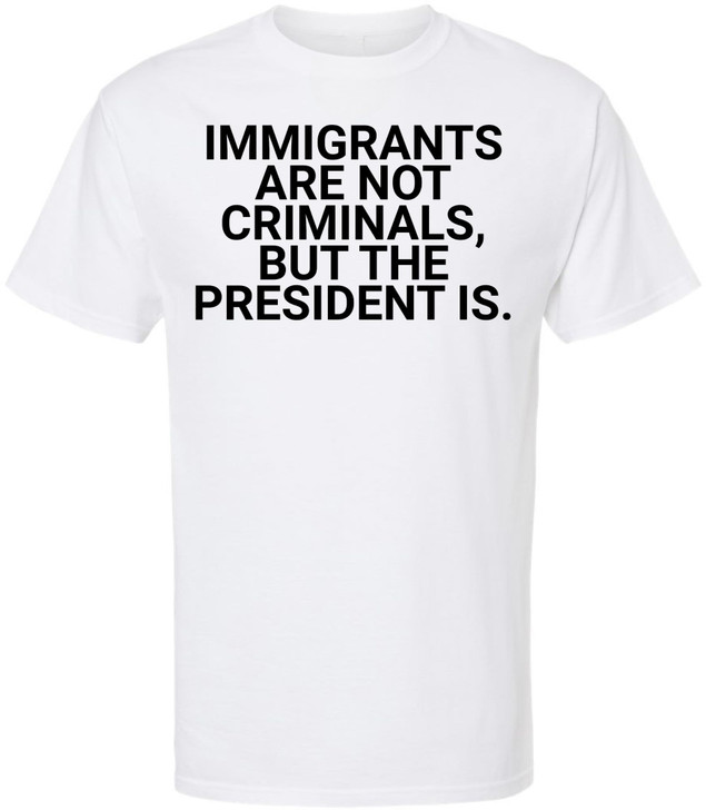 Immigrants Are Not Criminals But The President Is Printed T-Shirt | Political Activist & Social Justice Shirt